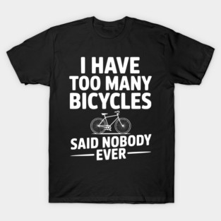 I Have Too Many Bicycles Said Nobody Ever T-Shirt
