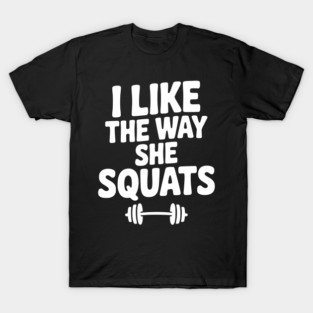 I Like the Way She Squats T-Shirt