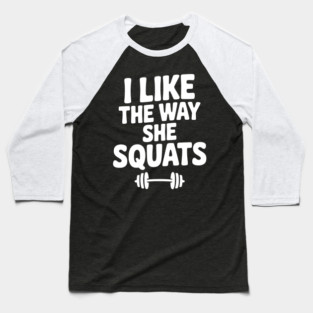 I Like the Way She Squats Baseball T-Shirt