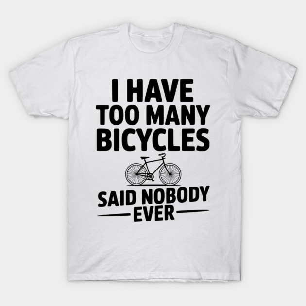 I Have Too Many Bicycles Said Nobody Ever T-Shirt by Frank Ring