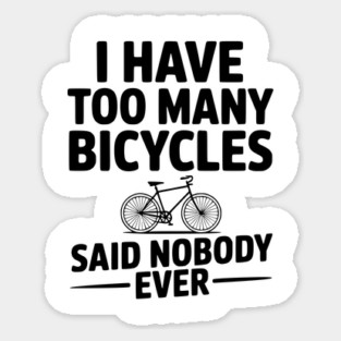 I Have Too Many Bicycles Said Nobody Ever Sticker