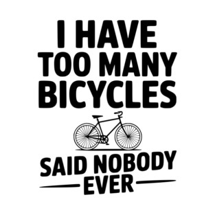 I Have Too Many Bicycles Said Nobody Ever T-Shirt