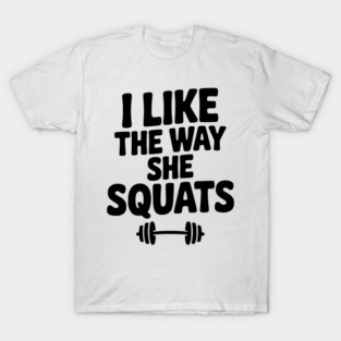 I Like the Way She Squats T-Shirt