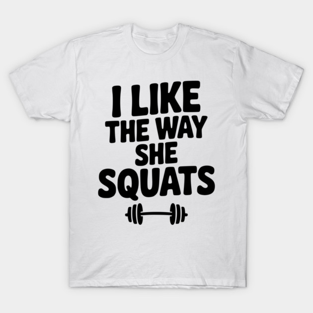 I Like the Way She Squats T-Shirt by Frank Ring