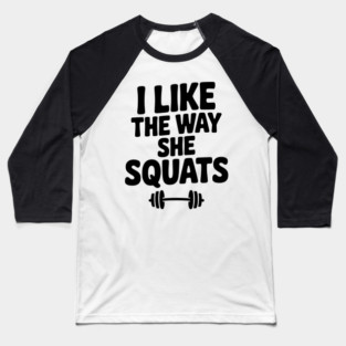 I Like the Way She Squats Baseball T-Shirt