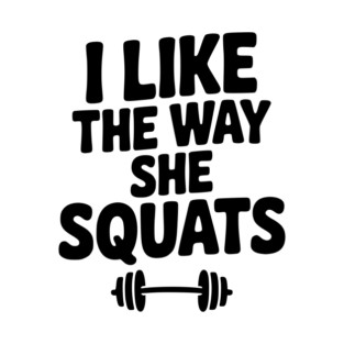 I Like the Way She Squats T-Shirt