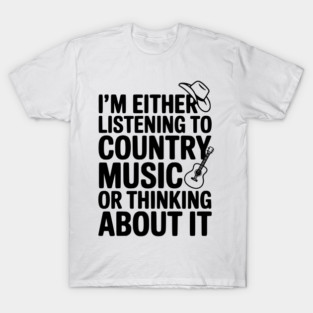 I'm Either Listening to Country Music or Thinking About It T-Shirt