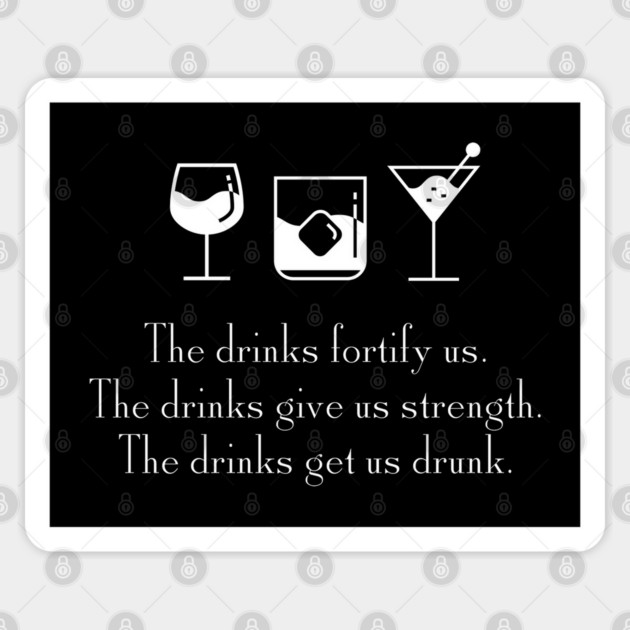 The drinks fortify us.  The drinks give us strength.  The drinks get a drunk. Sticker by Stars Hollow Mercantile