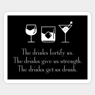 The drinks fortify us.  The drinks give us strength.  The drinks get a drunk. Magnet
