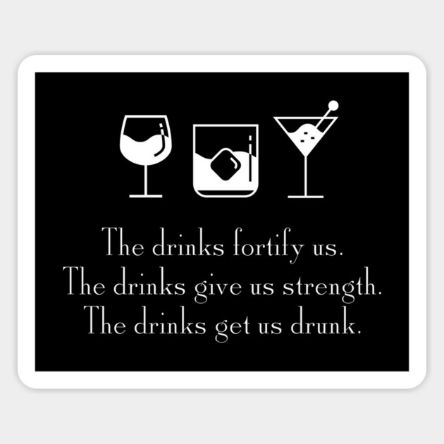 The drinks fortify us.  The drinks give us strength.  The drinks get a drunk. Magnet by Stars Hollow Mercantile