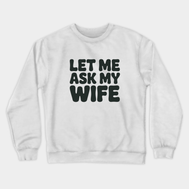 Let Me Ask My Wife Vintage Funny Saying Crewneck Sweatshirt by JessArty