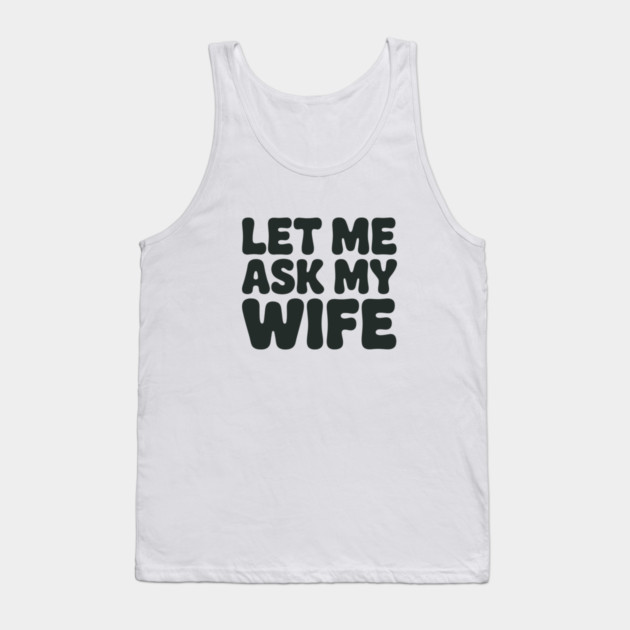 Let Me Ask My Wife Vintage Funny Saying Tank Top by JessArty