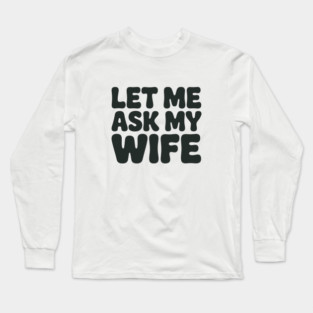 Let Me Ask My Wife Vintage Funny Saying Long Sleeve T-Shirt