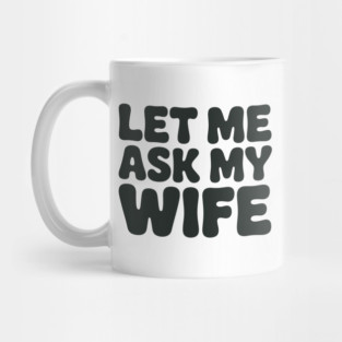 Let Me Ask My Wife Vintage Funny Saying Mug