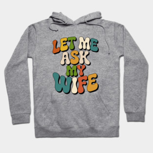 let-me-ask-my-wife Hoodie