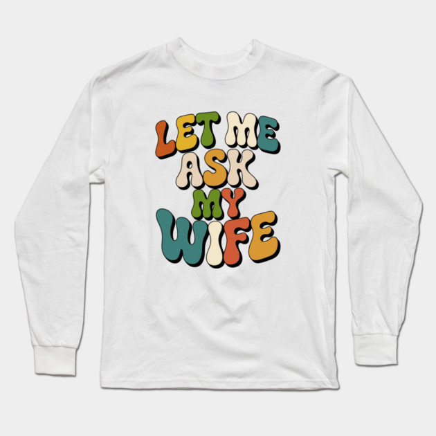 let-me-ask-my-wife Long Sleeve T-Shirt by JessArty