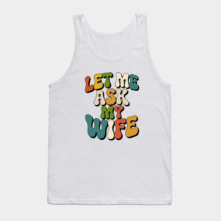 let-me-ask-my-wife Tank Top