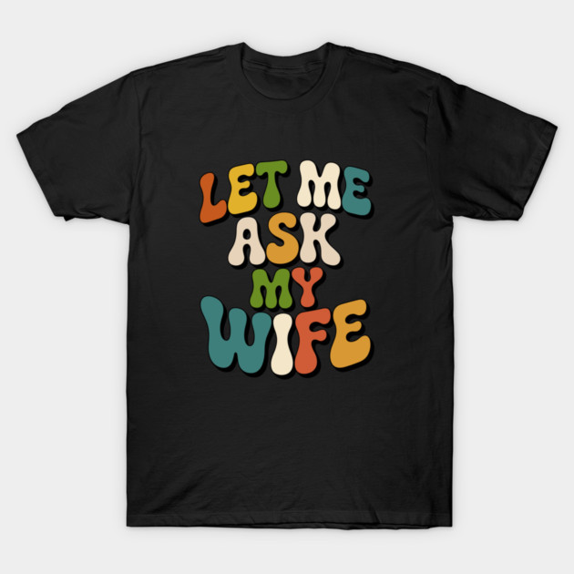 let-me-ask-my-wife T-Shirt by JessArty