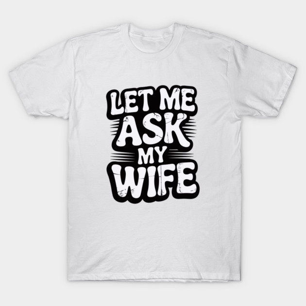let-me-ask-my-wife T-Shirt by JessArty