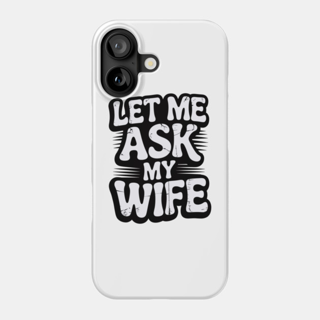 let-me-ask-my-wife Phone Case by JessArty