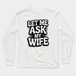 let-me-ask-my-wife Long Sleeve T-Shirt