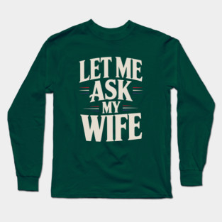 let-me-ask-my-wife Long Sleeve T-Shirt
