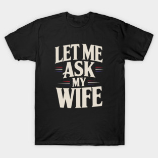let-me-ask-my-wife T-Shirt
