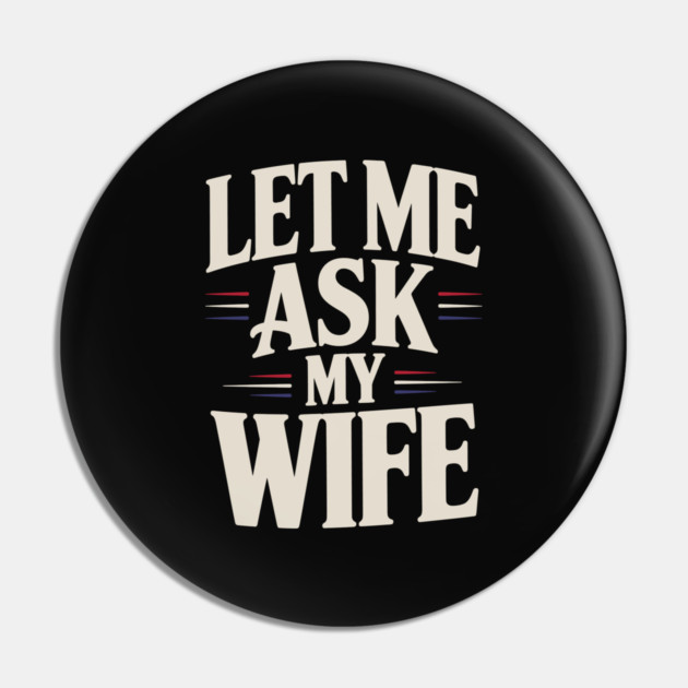 let-me-ask-my-wife Pin by JessArty