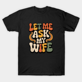 Let Me Ask My Wife Groovy Funny Saying T-Shirt