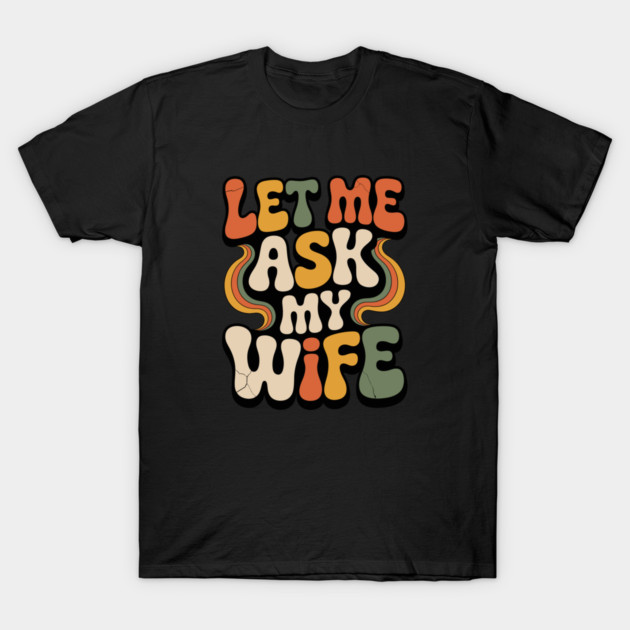 Let Me Ask My Wife Groovy Funny Saying T-Shirt by JessArty