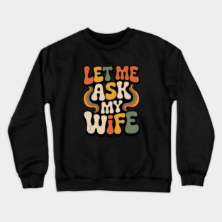 Let Me Ask My Wife Groovy Funny Saying Crewneck Sweatshirt