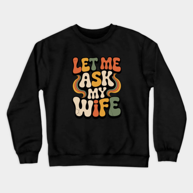 Let Me Ask My Wife Groovy Funny Saying Crewneck Sweatshirt by JessArty