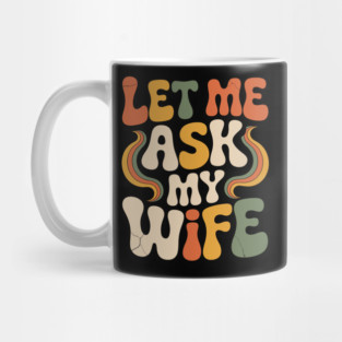 Let Me Ask My Wife Groovy Funny Saying Mug