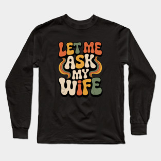 Let Me Ask My Wife Groovy Funny Saying Long Sleeve T-Shirt