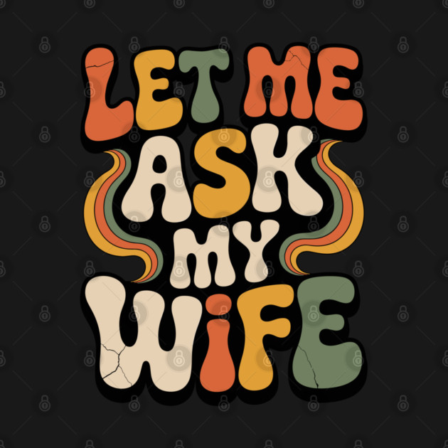 Let Me Ask My Wife Groovy Funny Saying by JessArty