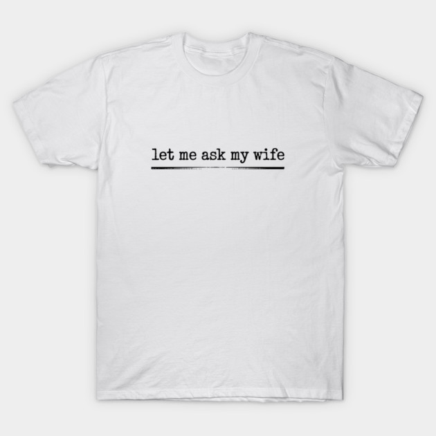 let-me-ask-my-wife-vintage-funny-saying T-Shirt by JessArty