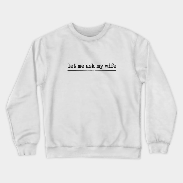 let-me-ask-my-wife-vintage-funny-saying Crewneck Sweatshirt by JessArty