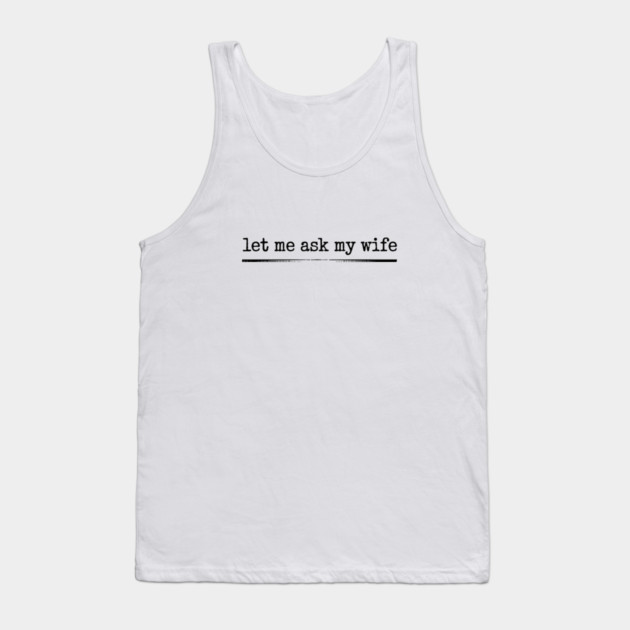let-me-ask-my-wife-vintage-funny-saying Tank Top by JessArty