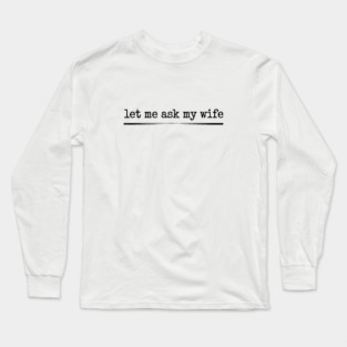 let-me-ask-my-wife-vintage-funny-saying Long Sleeve T-Shirt