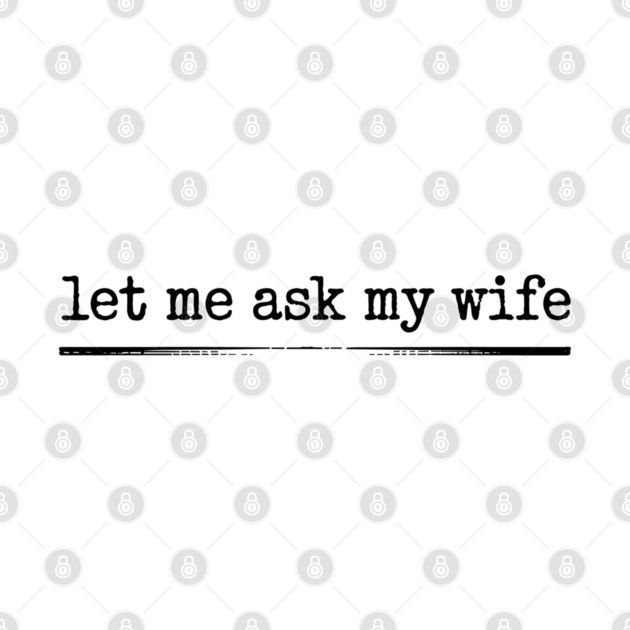 let-me-ask-my-wife-vintage-funny-saying by JessArty
