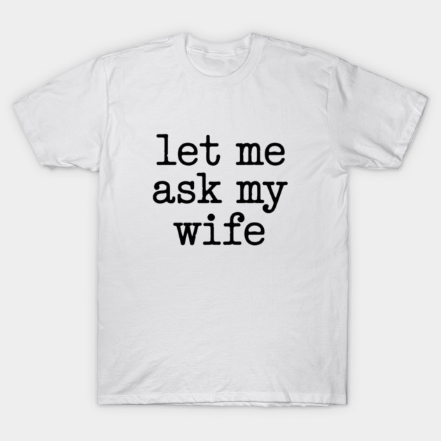 let-me-ask-my-wife-vintage-funny-saying T-Shirt by JessArty