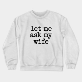 let-me-ask-my-wife-vintage-funny-saying Crewneck Sweatshirt