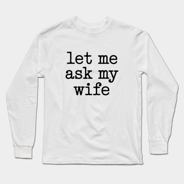 let-me-ask-my-wife-vintage-funny-saying Long Sleeve T-Shirt by JessArty