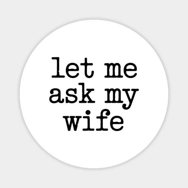 let-me-ask-my-wife-vintage-funny-saying Magnet by JessArty