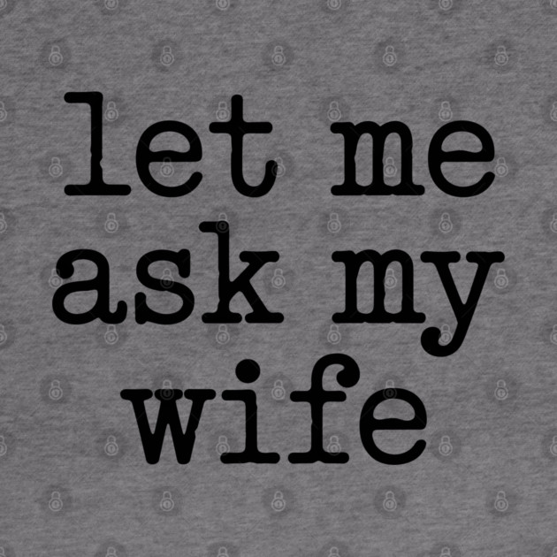 let-me-ask-my-wife-vintage-funny-saying by JessArty