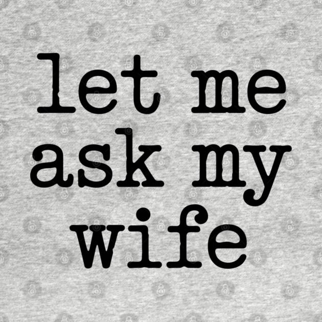 let-me-ask-my-wife-vintage-funny-saying by JessArty