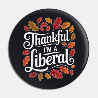 Thankful I'm A Liberal Pin