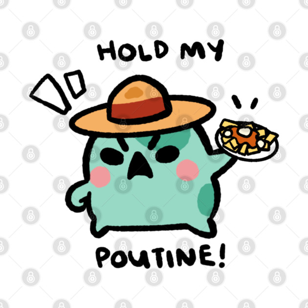 HOLD MY POUTINE! by angyfrog