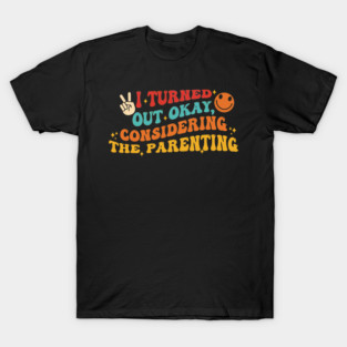 I Turned Out Okay Considering The Parenting T-Shirt