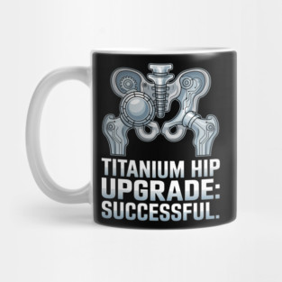 Titanium Hip Upgrade Hip Replacement Surgery Recovery Gift Mug